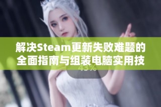 解決Steam更新失敗難題的全面指南與組裝電腦實用技巧分享