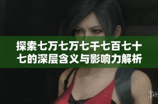 探索七萬七萬七千七百七十七的深層含義與影響力解析