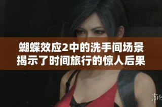 蝴蝶效應(yīng)2中的洗手間場景揭示了時間旅行的驚人后果與復(fù)雜情感