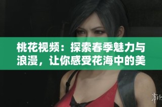 桃花視頻：探索春季魅力與浪漫，讓你感受花海中的美好瞬間