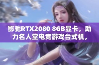影馳RTX2080 8GB顯卡，助力名人堂電競游戲臺式機(jī)，帶你暢享極致游戲體驗