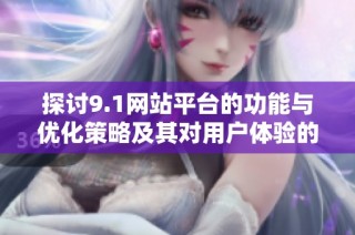 探討9.1網(wǎng)站平臺的功能與優(yōu)化策略及其對用戶體驗的影響