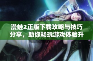 漫蛙2正版下載攻略與技巧分享，助你暢玩游戲體驗(yàn)升級