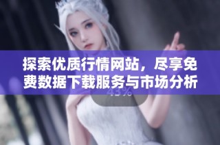探索優(yōu)質(zhì)行情網(wǎng)站，盡享免費數(shù)據(jù)下載服務與市場分析