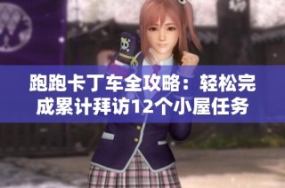 跑跑卡丁車(chē)全攻略：輕松完成累計(jì)拜訪12個(gè)小屋任務(wù)的方法分享