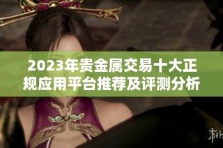 2023年貴金屬交易十大正規(guī)應(yīng)用平臺推薦及評測分析
