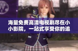 海量免費高清電視劇盡在小小影院，一站式享受你的追劇時光！