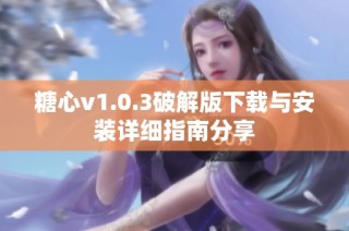 糖心v1.0.3破解版下載與安裝詳細(xì)指南分享