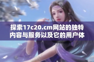 探索17c20.cm網站的獨特內容與服務以及它的用戶體驗特色