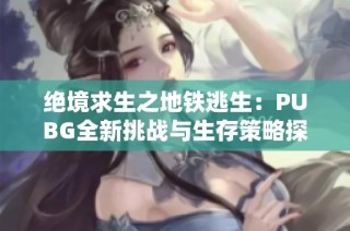 絕境求生之地鐵逃生：PUBG全新挑戰(zhàn)與生存策略探討