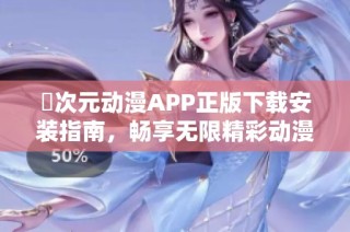 囧次元動漫APP正版下載安裝指南，暢享無限精彩動漫世界