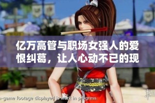 億萬高管與職場女強(qiáng)人的愛恨糾葛，讓人心動不已的現(xiàn)言故事