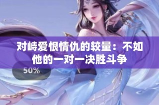 對(duì)峙愛恨情仇的較量：不如他的一對(duì)一決勝斗爭