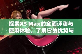 探索XS Max的全面評測與使用體驗，了解它的優(yōu)勢與不足之處