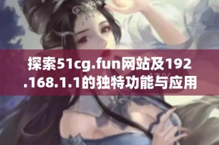 探索51cg.fun網(wǎng)站及192.168.1.1的獨特功能與應用體驗