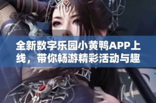 全新數(shù)字樂園小黃鴨APP上線，帶你暢游精彩活動與趣味功能