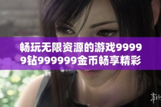 暢玩無限資源的游戲99999鉆999999金幣暢享精彩體驗(yàn)