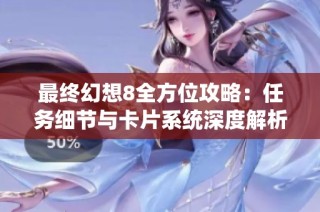 最終幻想8全方位攻略：任務細節(jié)與卡片系統深度解析