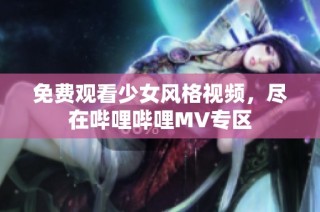 免費觀看少女風(fēng)格視頻，盡在嗶哩嗶哩MV專區(qū)