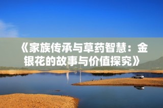 《家族傳承與草藥智慧：金銀花的故事與價值探究》