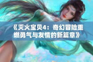《滅火寶貝4：奇幻冒險(xiǎn)重燃勇氣與友情的新篇章》