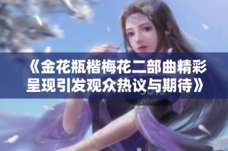 《金花瓶楷梅花二部曲精彩呈現(xiàn)引發(fā)觀眾熱議與期待》