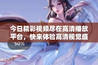今日精彩視頻盡在高清播放平臺，快來體驗(yàn)高清視覺盛宴！