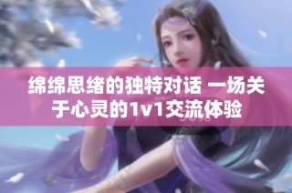 綿綿思緒的獨特對話 一場關于心靈的1v1交流體驗