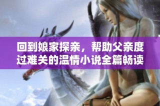 回到娘家探親，幫助父親度過難關(guān)的溫情小說全篇暢讀