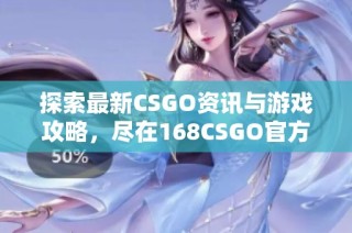 探索最新CSGO資訊與游戲攻略，盡在168CSGO官方網(wǎng)站