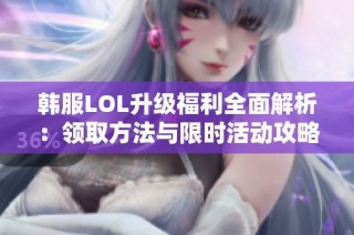 韓服LOL升級福利全面解析：領(lǐng)取方法與限時(shí)活動(dòng)攻略介紹