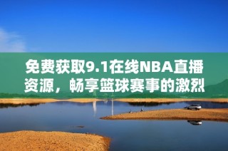 免費(fèi)獲取9.1在線NBA直播資源，暢享籃球賽事的激烈精彩