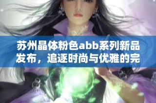 蘇州晶體粉色abb系列新品發(fā)布，追逐時(shí)尚與優(yōu)雅的完美結(jié)合