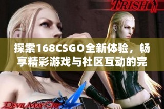 探索168CSGO全新體驗，暢享精彩游戲與社區(qū)互動的完美結(jié)合