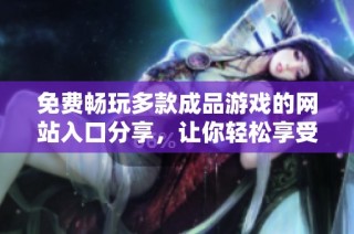 免費(fèi)暢玩多款成品游戲的網(wǎng)站入口分享，讓你輕松享受游戲樂趣