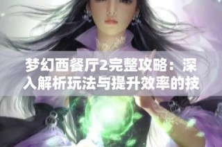 夢(mèng)幻西餐廳2完整攻略：深入解析玩法與提升效率的技巧分享
