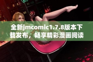 全新jmcomic1.7.8版本下載發(fā)布，暢享精彩漫畫閱讀體驗(yàn)，快來獲取吧！