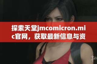探索天堂jmcomicron.mic官網(wǎng)，獲取最新信息與資源