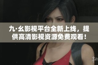 九·幺影視平臺(tái)全新上線，提供高清影視資源免費(fèi)觀看！