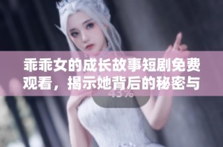 乖乖女的成長故事短劇免費觀看，揭示她背后的秘密與勇氣