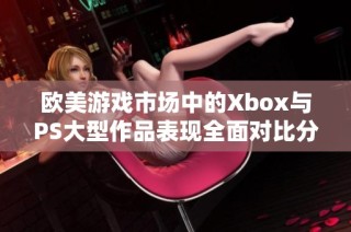 歐美游戲市場中的Xbox與PS大型作品表現(xiàn)全面對比分析