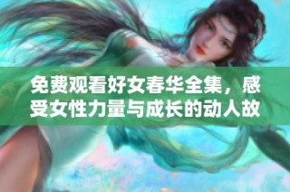 免費觀看好女春華全集，感受女性力量與成長的動人故事