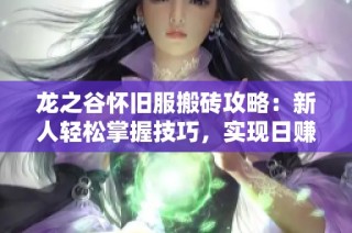 龍之谷懷舊服搬磚攻略：新人輕松掌握技巧，實現(xiàn)日賺多張夢想