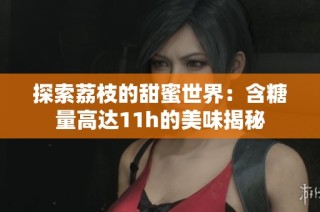 探索荔枝的甜蜜世界：含糖量高達(dá)11h的美味揭秘