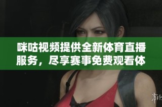 咪咕視頻提供全新體育直播服務，盡享賽事免費觀看體驗