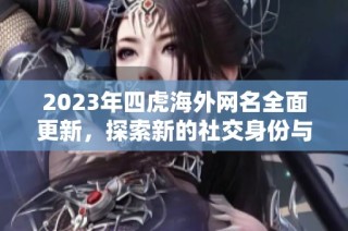 2023年四虎海外網(wǎng)名全面更新，探索新的社交身份與網(wǎng)絡(luò)趨勢(shì)