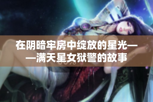 在陰暗牢房中綻放的星光——滿天星女獄警的故事