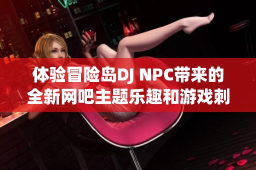 體驗冒險島DJ NPC帶來的全新網(wǎng)吧主題樂趣和游戲刺激