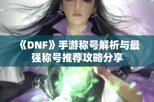 《DNF》手游稱號(hào)解析與最強(qiáng)稱號(hào)推薦攻略分享