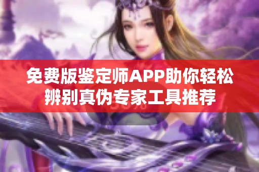 免費版鑒定師APP助你輕松辨別真?zhèn)螌＜夜ぞ咄扑]
